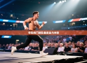 夺冠热门球队备战全力冲刺