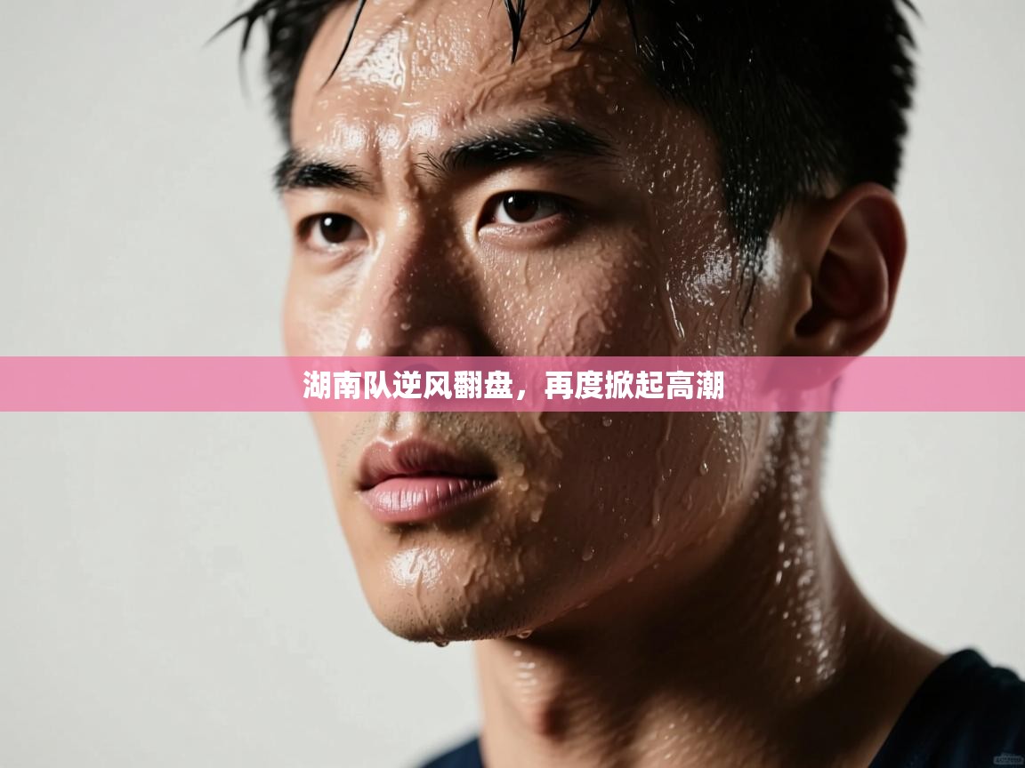 湖南队逆风翻盘,再度掀起高潮 第2张